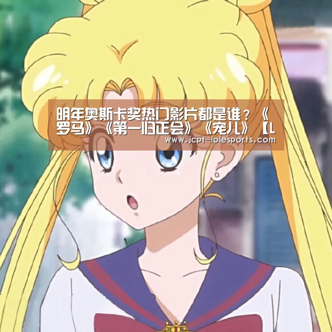 明年奥斯卡奖热门影片都是谁?《罗马》《第一归正会》《宠儿》【LOL英雄联盟投注 】(图3) 官方电竞竞猜平台