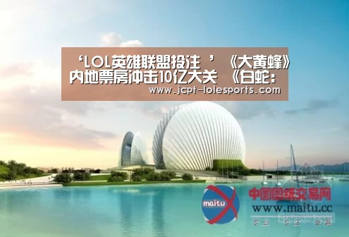 ‘LOL英雄联盟投注 ’《大黄蜂》内地票房冲击10亿大关 《白蛇:缘起》跻身国产动画前十(图1) LOL英雄联盟投注