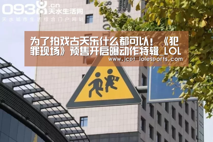 为了拍戏古天乐什么都可以!《犯罪现场》预售开启曝动作特辑_LOL英雄联盟投注 (图1) LOL英雄联盟投注