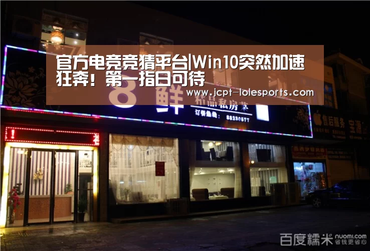 官方电竞竞猜平台|Win10突然加速狂奔!第一指日可待(图1) LOL英雄联盟投注