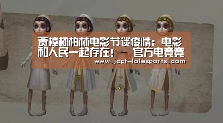 贾樟柯柏林电影节谈疫情:电影和人民一起存在!- 官方电竞竞猜平台(图2) LOL英雄联盟投注