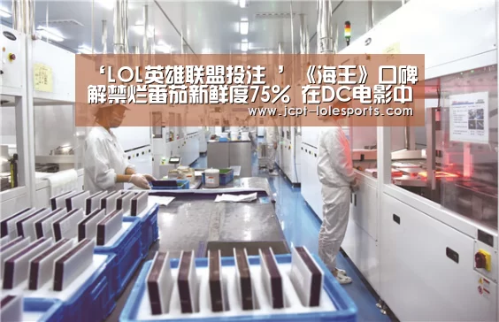 ‘LOL英雄联盟投注 ’《海王》口碑解禁烂番茄新鲜度75% 在DC电影中仅次于《神奇女侠》(图4) LOL英雄联盟投注