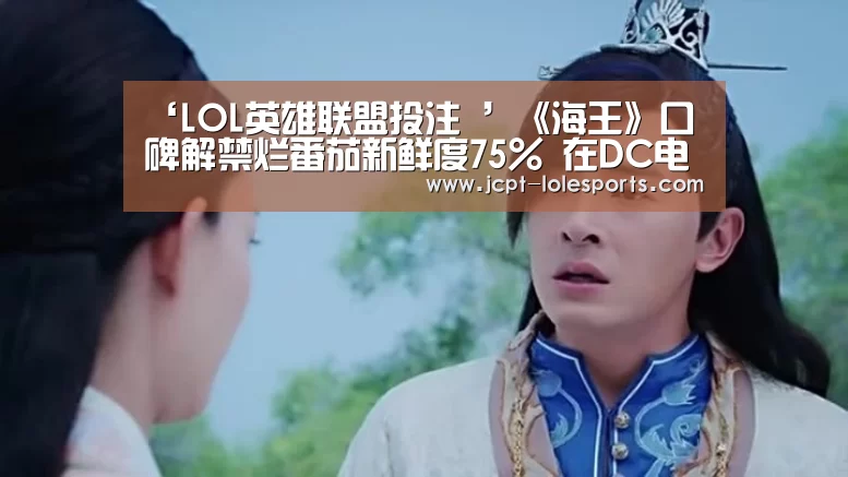 ‘LOL英雄联盟投注 ’《海王》口碑解禁烂番茄新鲜度75% 在DC电影中仅次于《神奇女侠》(图2) LOL英雄联盟投注