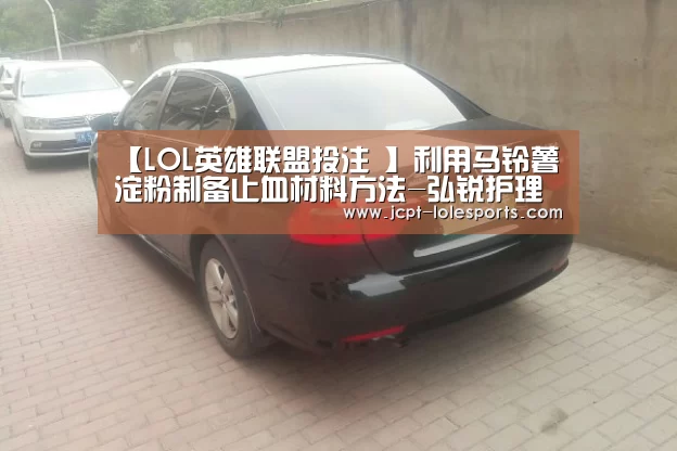【LOL英雄联盟投注 】利用马铃薯淀粉制备止血材料方法-弘锐护理设备(图2) 官方电竞竞猜平台
