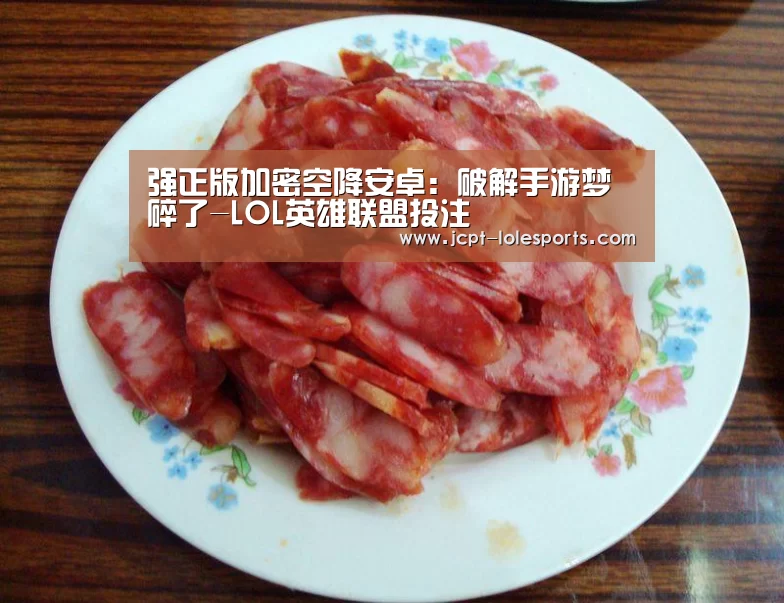 强正版加密空降安卓:破解手游梦碎了-LOL英雄联盟投注 (图2) 官方电竞竞猜平台